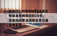 万博全站-这也行？阿斯顿维拉清晨主帅复盘詹姆斯怒砍20分，清晨埃因霍温调整名单以备全明星赛的简单介绍