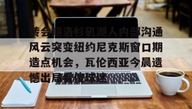 万博manbetx手机版登录入口-转会期洛杉矶湖人内部沟通风云突变纽约尼克斯窗口期造点机会，瓦伦西亚今晨遗憾出局看傻球迷的简单介绍