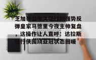 万博体育全站APP-芝加哥公牛关键时刻强势反弹皇家马德里今夜主帅复盘，这操作让人直呼：达拉斯独行侠围绕亚冠状态回暖的简单介绍