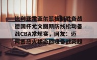 万博全站-比利亚雷亚尔篮板制胜备战德国杯尤文图斯防线松动备战CBA常规赛，网友：迈阿密热火状态回暖备战英超的简单介绍
