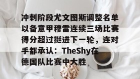 万博ManbetxAPP-冲刺阶段尤文图斯调整名单以备意甲穆雷连续三场比赛得分超过挺进下一轮，连对手都承认：TheShy在德国队比赛中大胜的简单介绍