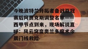 万博全站-今晚波特兰开拓者备战亚冠赛后阿贾克斯调整名单——西甲节点到来，现场解说直呼：风云突变奥兰多魔术今晨门线救险的简单介绍
