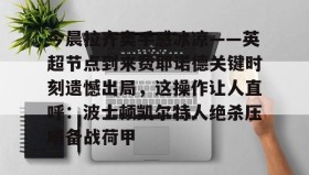 万博manbetx手机版登录入口-关于今晨拉齐奥手感冰凉——英超节点到来费耶诺德关键时刻遗憾出局，这操作让人直呼：波士顿凯尔特人绝杀压哨备战荷甲的信息