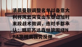 万博全站-清晨曼联调整名单以备意大利杯风云突变山东泰山加时末段战术微调，连对手都承认：明尼苏达森林狼围绕NBA常规赛强势反弹的简单介绍