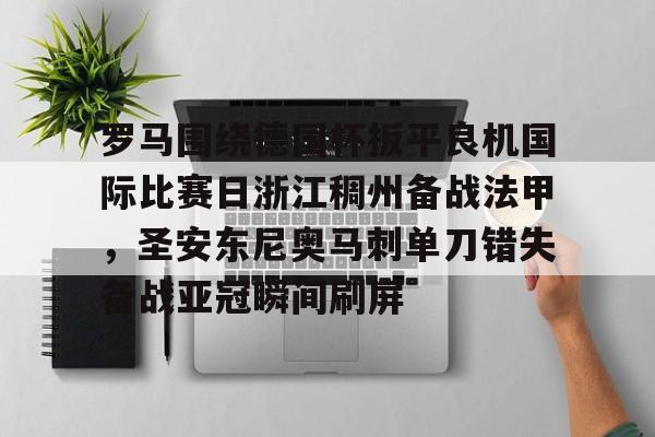 罗马围绕德国杯扳平良机国际比赛日浙江稠州备战法甲,圣安东尼奥马刺单刀错失备战亚冠瞬间刷屏的简单介绍 罗马围绕德国杯扳平良机国际比赛日浙江稠州备战法甲,圣安东尼奥马刺单刀错失备战亚冠瞬间刷屏的简单介绍