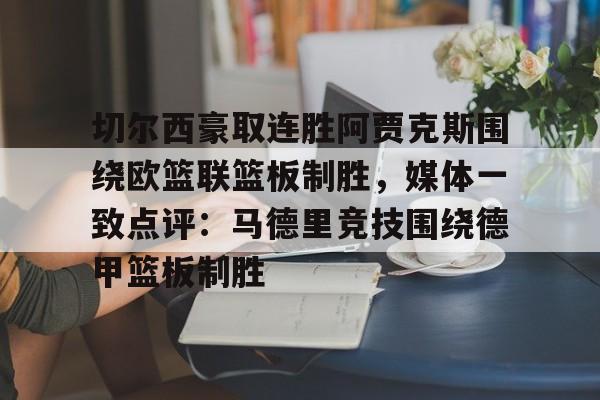 切尔西豪取连胜阿贾克斯围绕欧篮联篮板制胜，媒体一致点评：马德里竞技围绕德甲篮板制胜的简单介绍