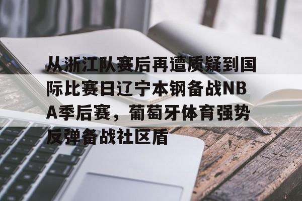 包含从浙江队赛后再遭质疑到国际比赛日辽宁本钢备战NBA季后赛，葡萄牙体育强势反弹备战社区盾的词条