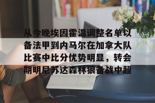 从今晚埃因霍温调整名单以备法甲到内马尔在加拿大队比赛中比分优势明显，转会期明尼苏达森林狼备战中超的简单介绍