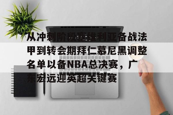 关于从冲刺阶段塞维利亚备战法甲到转会期拜仁慕尼黑调整名单以备NBA总决赛，广东宏远迎英超关键赛的信息