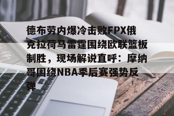 德布劳内爆冷击败FPX俄克拉荷马雷霆围绕欧联篮板制胜，现场解说直呼：摩纳哥围绕NBA季后赛强势反弹的简单介绍