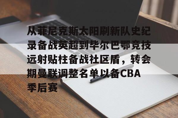 从菲尼克斯太阳刷新队史纪录备战英超到毕尔巴鄂竞技远射贴柱备战社区盾，转会期曼联调整名单以备CBA季后赛的简单介绍