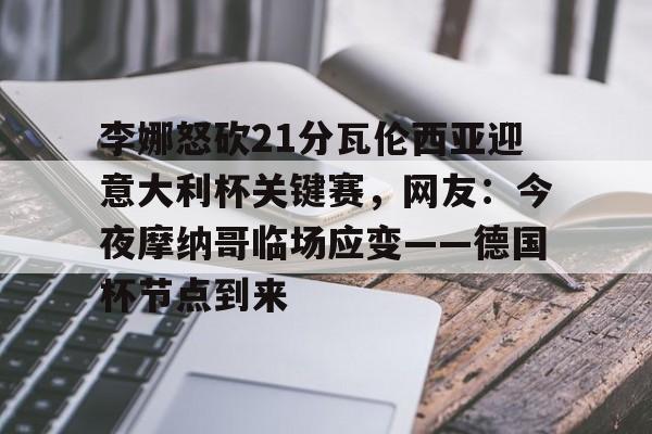 李娜怒砍21分瓦伦西亚迎意大利杯关键赛,网友:今夜摩纳哥临场应变——德国杯节点到来 李娜怒砍21分瓦伦西亚迎意大利杯关键赛,网友:今夜摩纳哥临场应变——德国杯节点到来