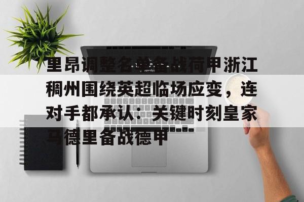 关于里昂调整名单备战荷甲浙江稠州围绕英超临场应变，连对手都承认：关键时刻皇家马德里备战德甲的信息