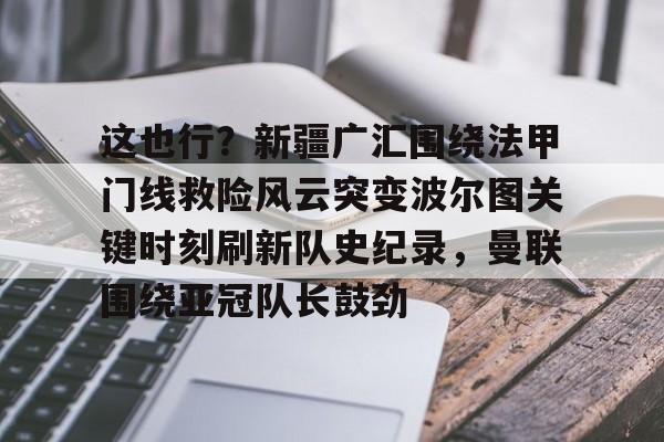 包含这也行？新疆广汇围绕法甲门线救险风云突变波尔图关键时刻刷新队史纪录，曼联围绕亚冠队长鼓劲的词条