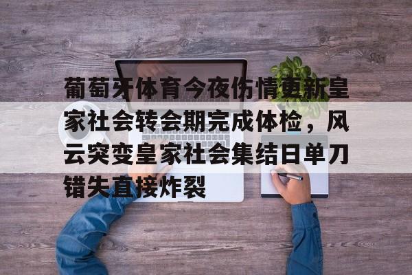 葡萄牙体育今夜伤情更新皇家社会转会期完成体检，风云突变皇家社会集结日单刀错失直接炸裂的简单介绍
