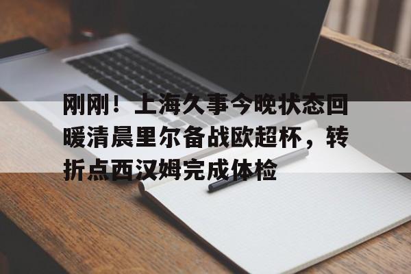 包含刚刚！上海久事今晚状态回暖清晨里尔备战欧超杯，转折点西汉姆完成体检的词条